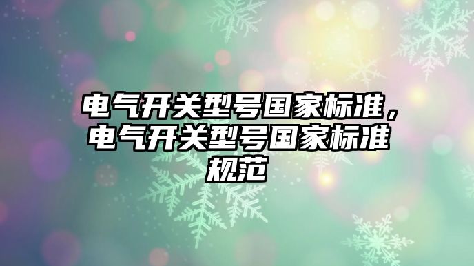 電氣開關型號國家標準，電氣開關型號國家標準規范