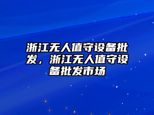 浙江無人值守設備批發，浙江無人值守設備批發市場