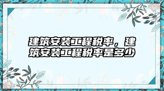 建筑安裝工程稅率，建筑安裝工程稅率是多少