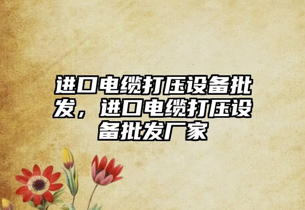 進口電纜打壓設備批發，進口電纜打壓設備批發廠家