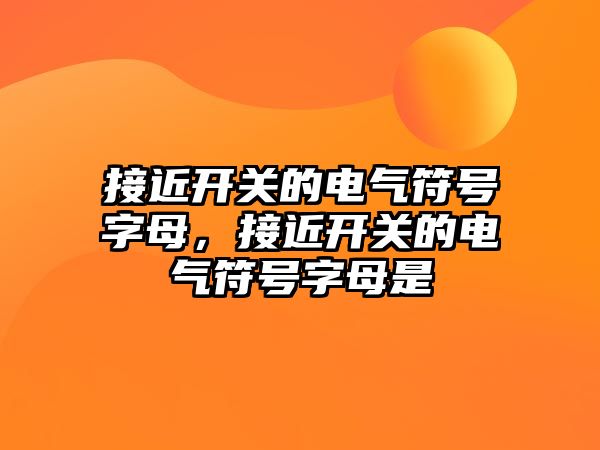 接近開關的電氣符號字母，接近開關的電氣符號字母是