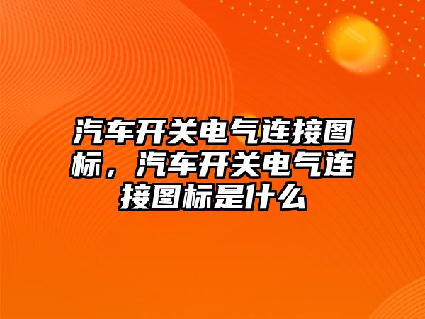 汽車開關電氣連接圖標，汽車開關電氣連接圖標是什么