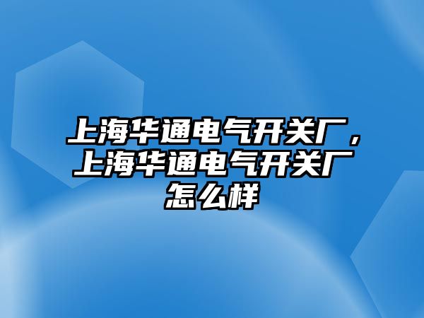 上海華通電氣開關廠，上海華通電氣開關廠怎么樣