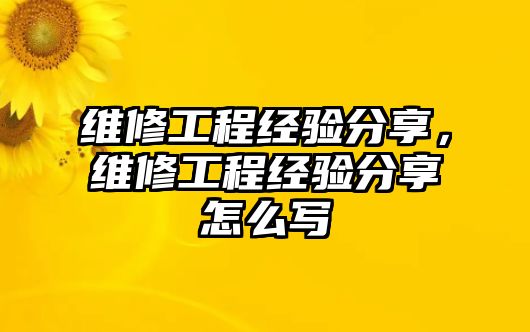 維修工程經驗分享，維修工程經驗分享怎么寫