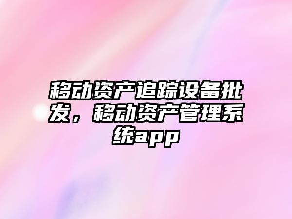 移動資產追蹤設備批發，移動資產管理系統app