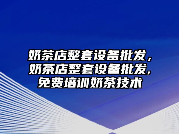 奶茶店整套設備批發，奶茶店整套設備批發,免費培訓奶茶技術