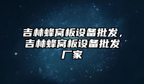 吉林蜂窩板設備批發，吉林蜂窩板設備批發廠家