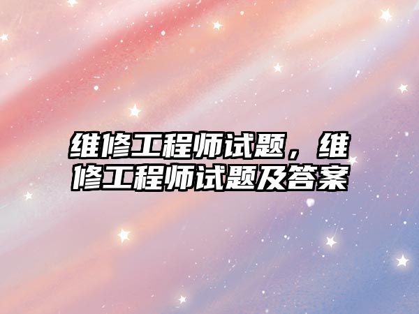 維修工程師試題，維修工程師試題及答案