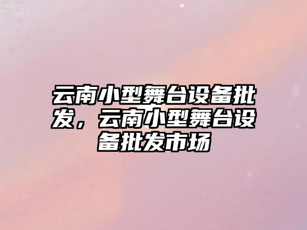 云南小型舞臺設備批發，云南小型舞臺設備批發市場