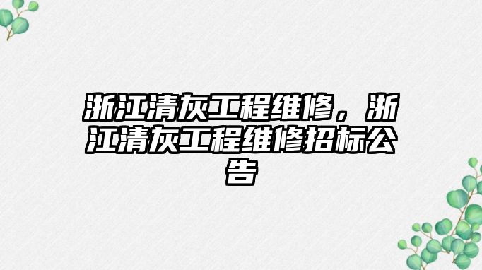 浙江清灰工程維修，浙江清灰工程維修招標公告