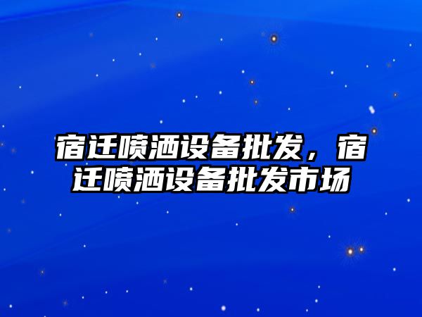 宿遷噴灑設備批發，宿遷噴灑設備批發市場