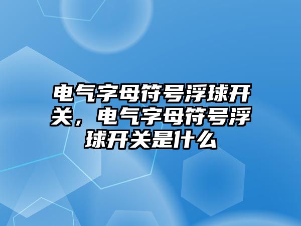 電氣字母符號浮球開關，電氣字母符號浮球開關是什么