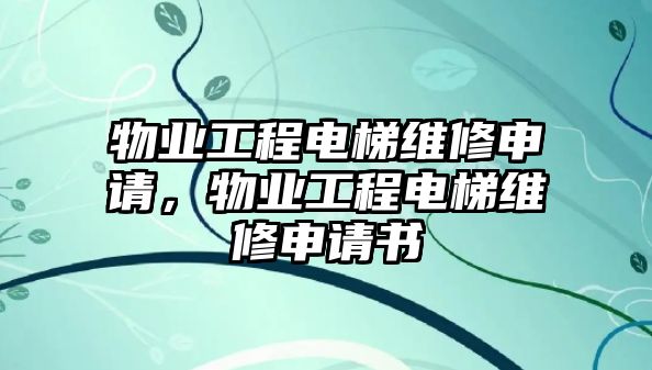 物業工程電梯維修申請，物業工程電梯維修申請書