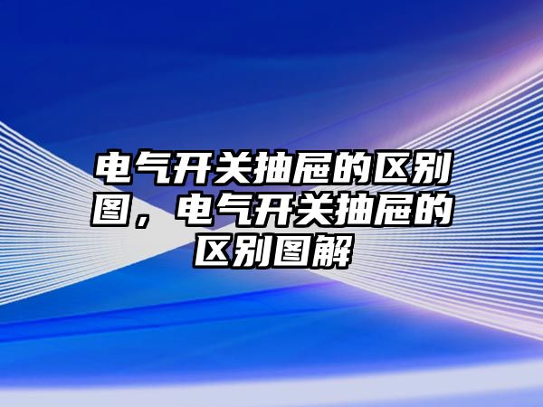 電氣開關抽屜的區別圖，電氣開關抽屜的區別圖解