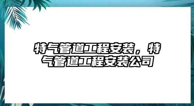 特氣管道工程安裝，特氣管道工程安裝公司