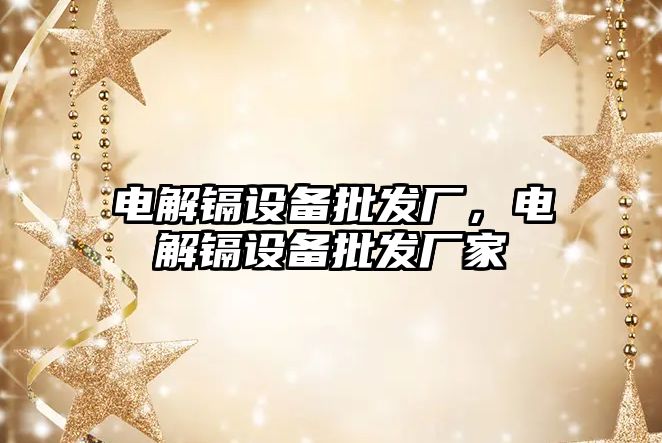 電解鎘設備批發廠，電解鎘設備批發廠家