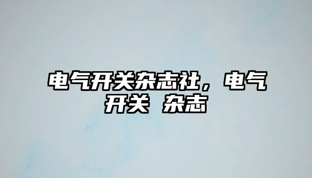 電氣開關雜志社，電氣開關 雜志