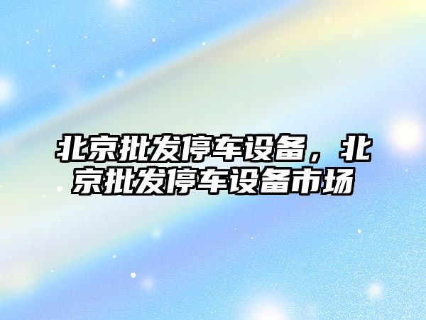 北京批發停車設備，北京批發停車設備市場