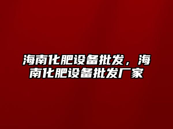 海南化肥設備批發，海南化肥設備批發廠家