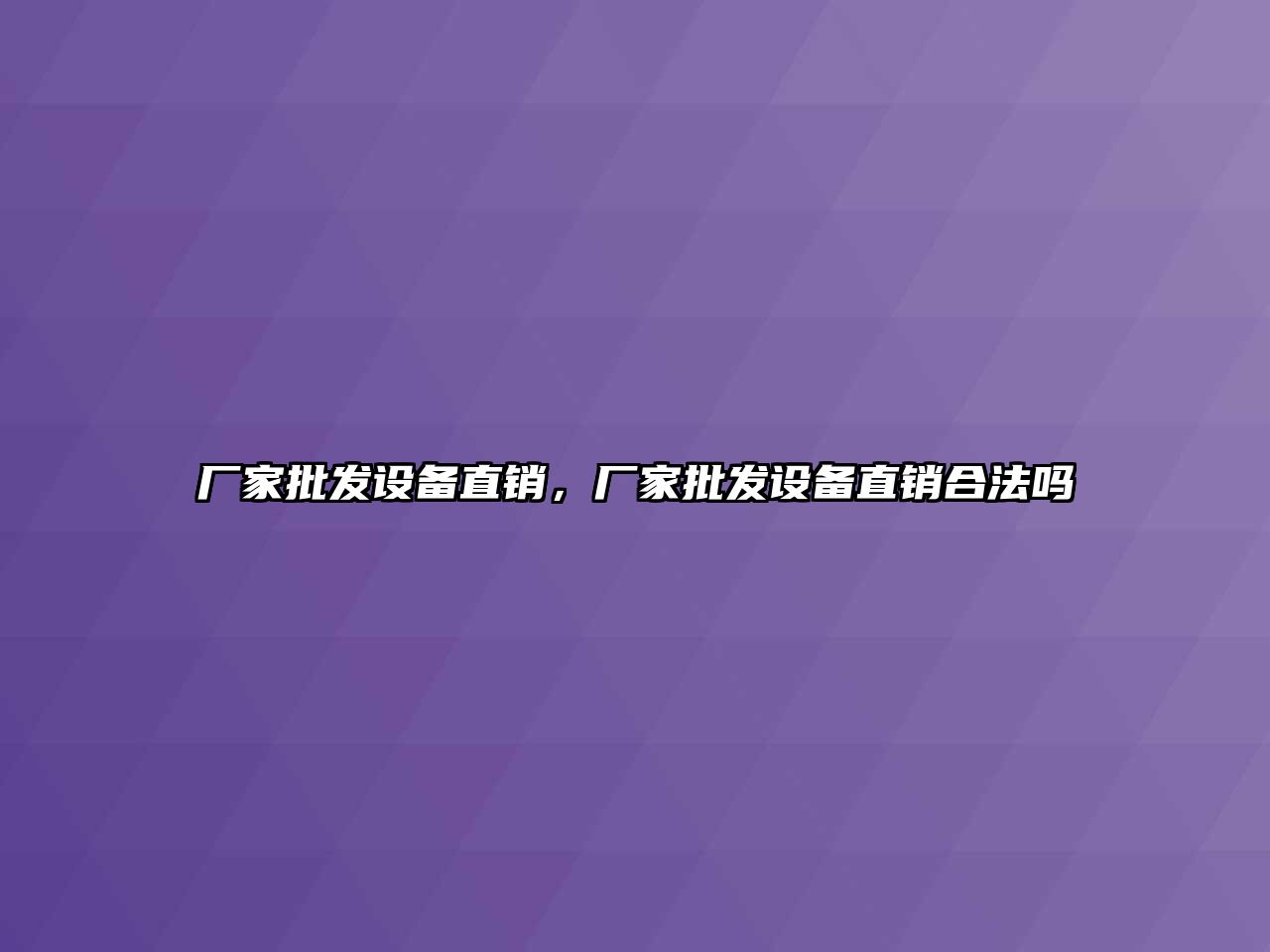 廠家批發設備直銷，廠家批發設備直銷合法嗎