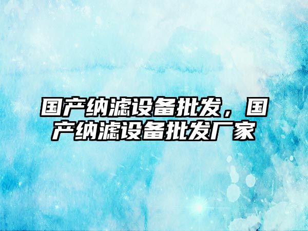 國產納濾設備批發，國產納濾設備批發廠家