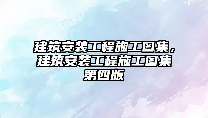 建筑安裝工程施工圖集，建筑安裝工程施工圖集第四版