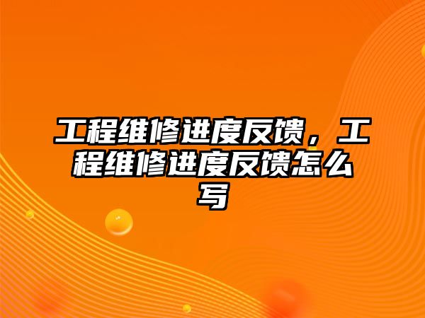 工程維修進度反饋，工程維修進度反饋怎么寫