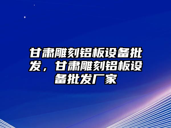 甘肅雕刻鋁板設備批發，甘肅雕刻鋁板設備批發廠家