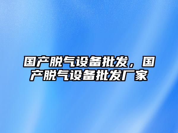 國產脫氣設備批發，國產脫氣設備批發廠家