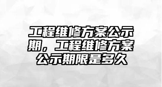 工程維修方案公示期，工程維修方案公示期限是多久