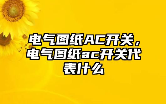 電氣圖紙AC開關，電氣圖紙ac開關代表什么