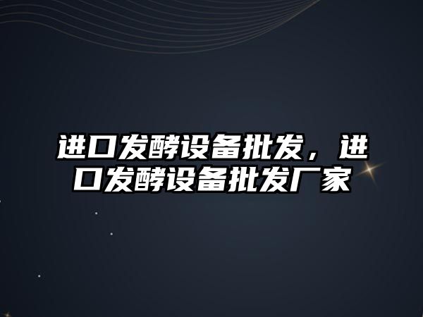 進口發酵設備批發，進口發酵設備批發廠家