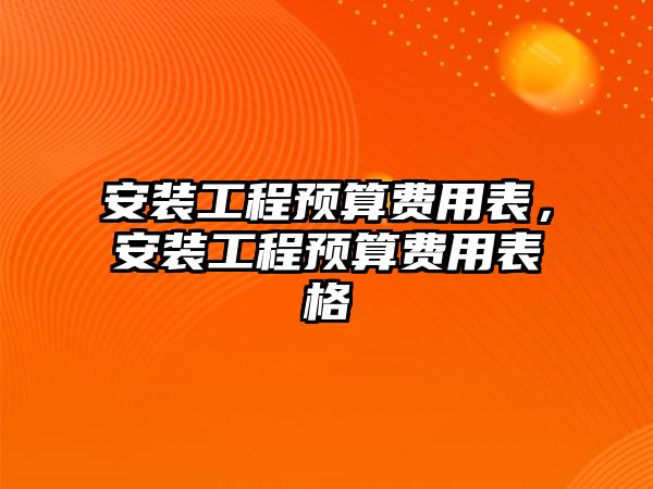 安裝工程預算費用表，安裝工程預算費用表格