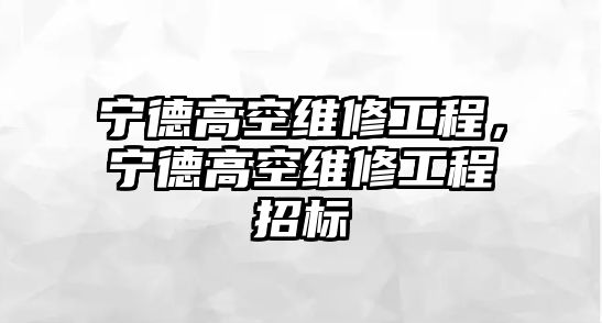 寧德高空維修工程，寧德高空維修工程招標