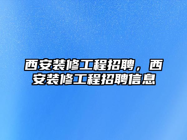 西安裝修工程招聘，西安裝修工程招聘信息