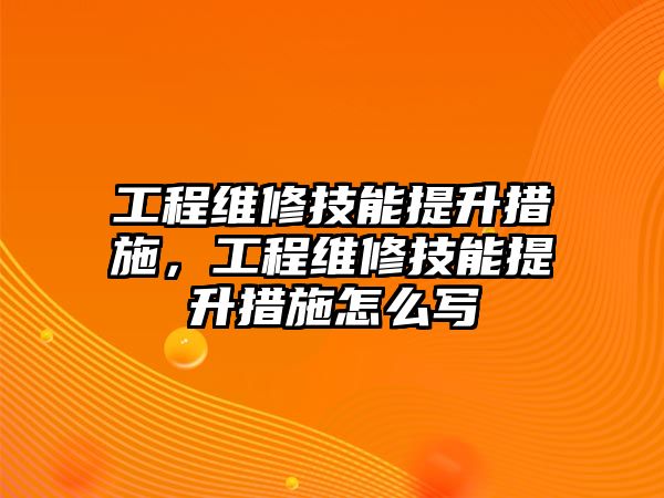 工程維修技能提升措施，工程維修技能提升措施怎么寫