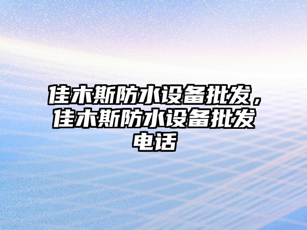 佳木斯防水設備批發，佳木斯防水設備批發電話