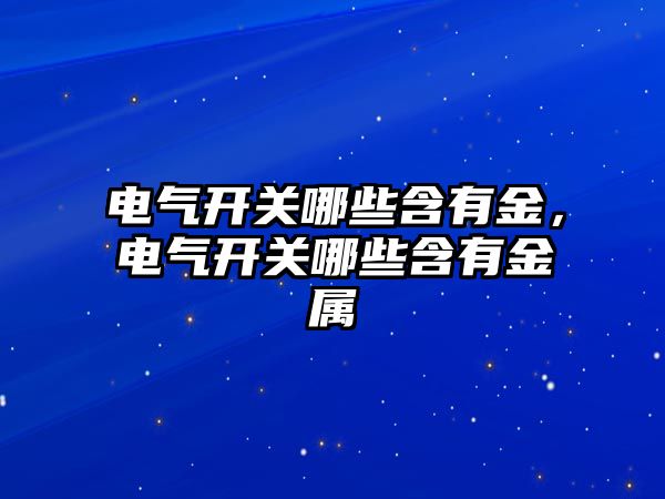 電氣開關哪些含有金，電氣開關哪些含有金屬