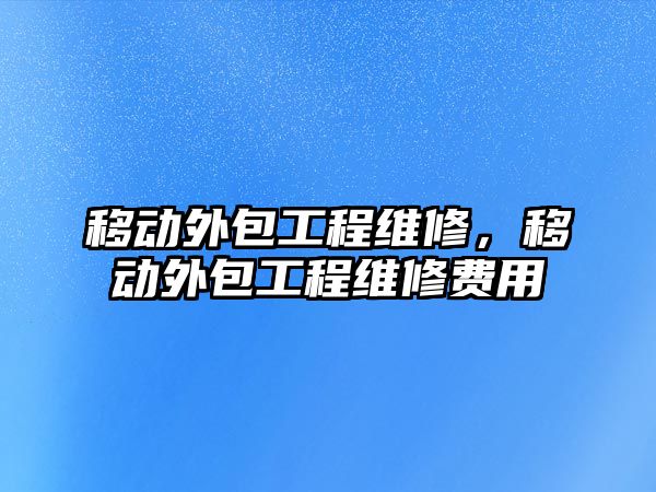 移動外包工程維修，移動外包工程維修費用