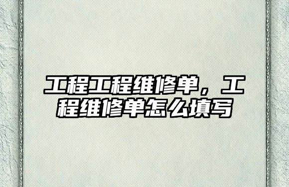 工程工程維修單，工程維修單怎么填寫