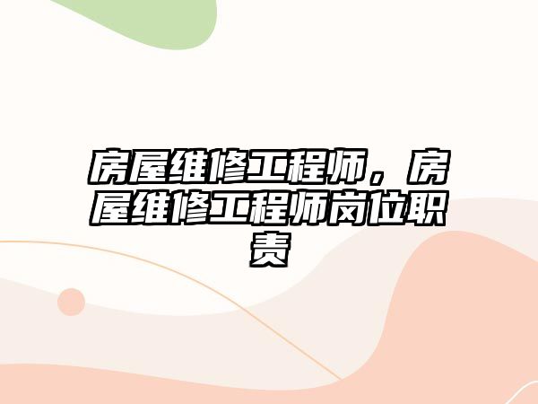 房屋維修工程師，房屋維修工程師崗位職責