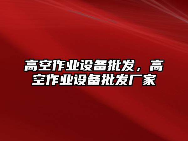 高空作業設備批發，高空作業設備批發廠家