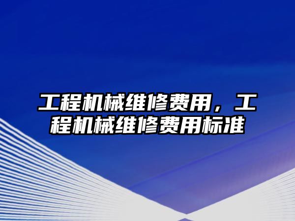 工程機械維修費用，工程機械維修費用標準