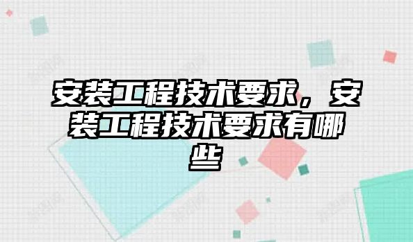 安裝工程技術要求，安裝工程技術要求有哪些