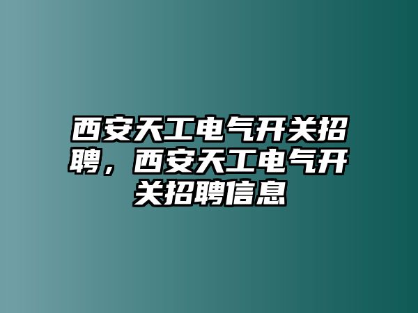 西安天工電氣開關招聘，西安天工電氣開關招聘信息