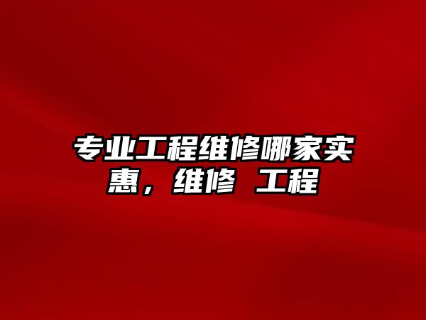 專業工程維修哪家實惠，維修 工程