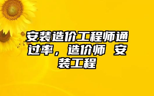 安裝造價工程師通過率，造價師 安裝工程