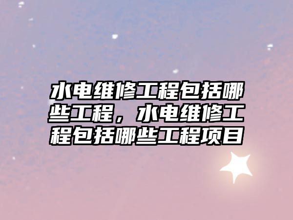 水電維修工程包括哪些工程，水電維修工程包括哪些工程項目