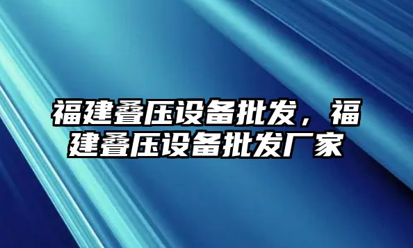 福建疊壓設備批發，福建疊壓設備批發廠家