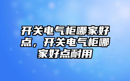 開關電氣柜哪家好點，開關電氣柜哪家好點耐用